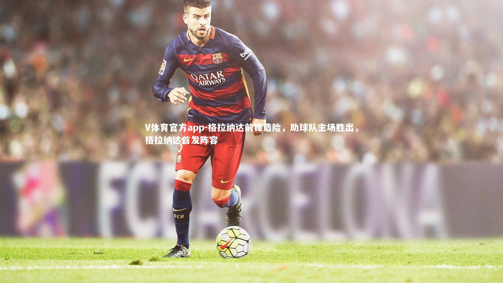 V体育官方app-格拉纳达前锋造险，助球队主场胜出，格拉纳达首发阵容